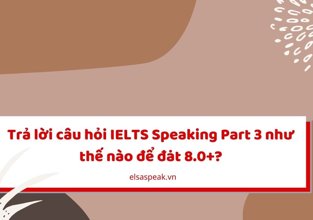 Trả lời câu hỏi IELTS Speaking Part 3