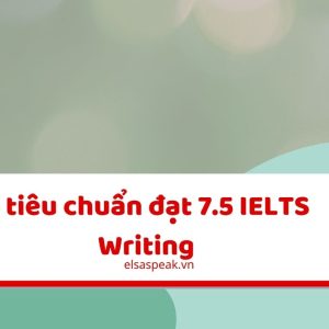 4 tiêu chuẩn đạt 7.5 IELTS Writing