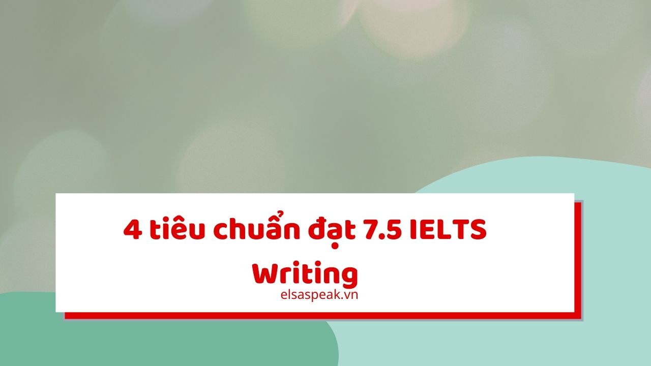 4 tiêu chuẩn đạt 7.5 IELTS Writing